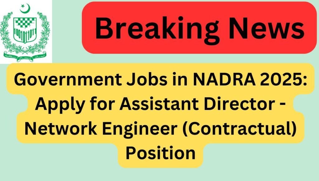 Government Jobs in NADRA 2025: Apply for Assistant Director - Network Engineer (Contractual) Position