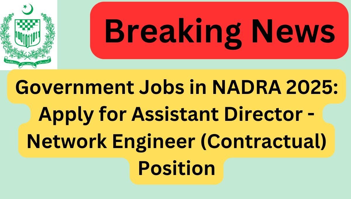 Government Jobs in NADRA 2025: Apply for Assistant Director - Network Engineer (Contractual) Position