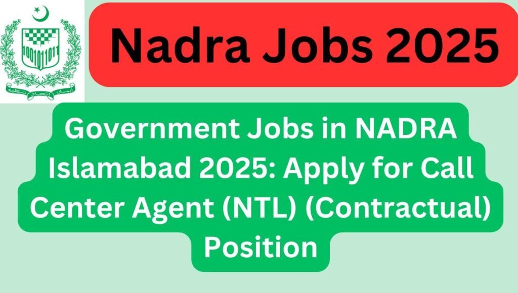 Government Jobs in NADRA Islamabad 2025: Apply for Call Center Agent (NTL) (Contractual) Position